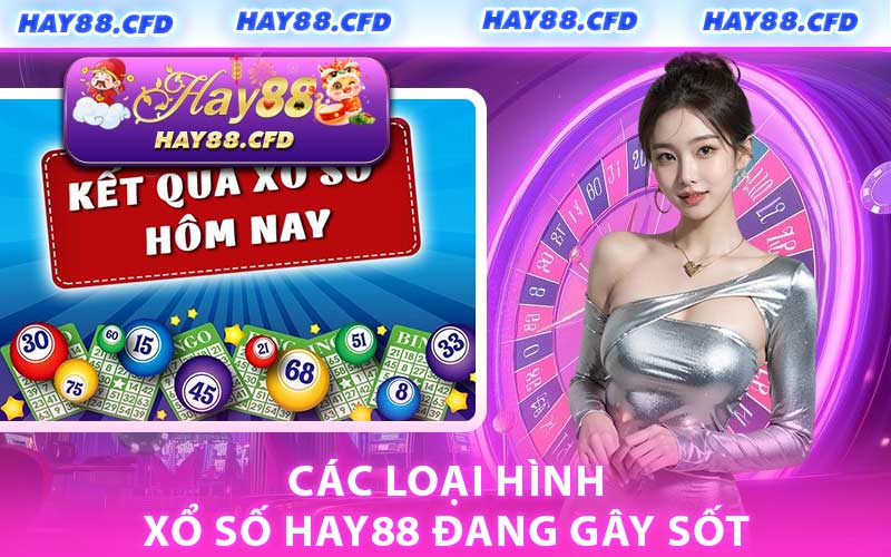 Các Loại Hình Xổ Số HAY88 Đang Gây Sốt