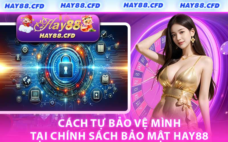 Cách Tự Bảo Vệ Mình Tại Chính Sách Bảo Mật HAY88