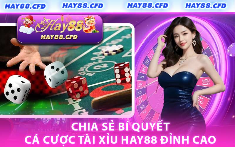 Chia Sẻ Bí Quyết Cá Cược Tài Xỉu HAY88 Đỉnh Cao