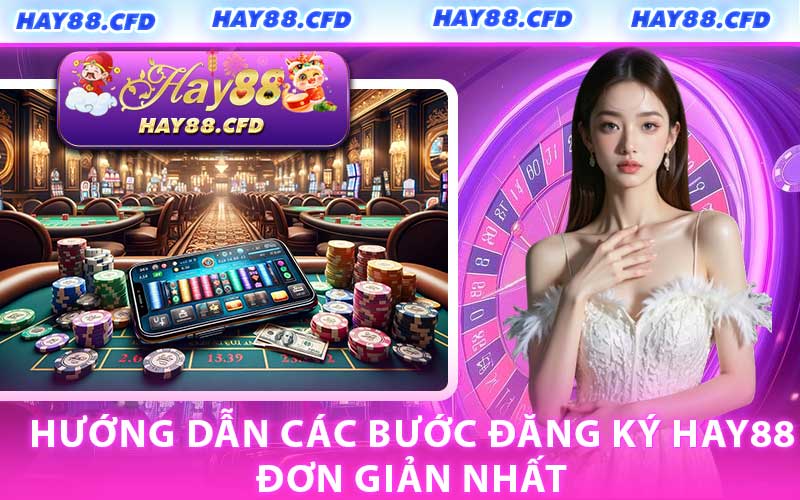Hướng Dẫn Các Bước Đăng Ký HAY88 Đơn Giản Nhất