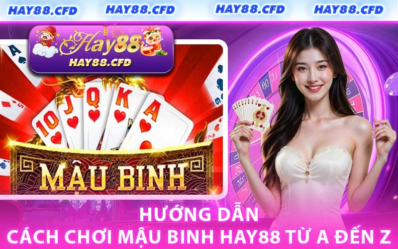 Hướng Dẫn Cách Chơi Mậu Binh HAY88 Từ A Đến Z
