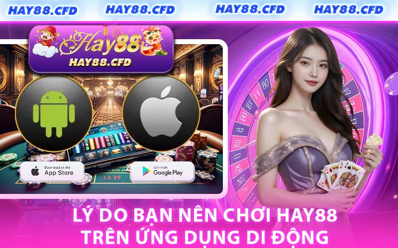 Lý Do Bạn Nên Chơi HAY88 Trên Ứng Dụng Di Động