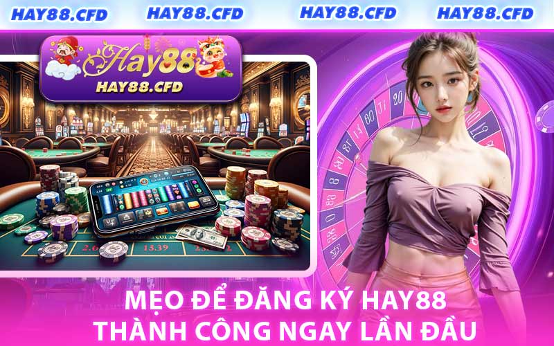 Mẹo Để Đăng Ký HAY88 Thành Công Ngay Lần Đầu