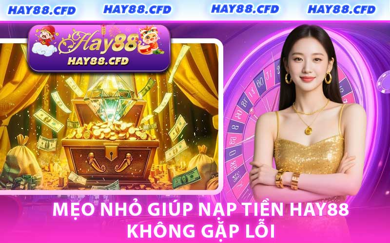 Mẹo Nhỏ Giúp Nạp Tiền HAY88 Không Gặp Lỗi