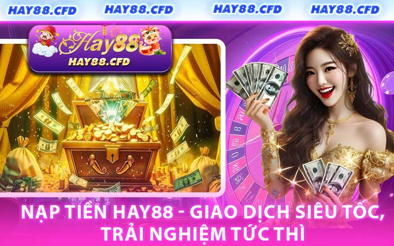 Nạp Tiền HAY88 - Giao Dịch Siêu Tốc, Trải Nghiệm Tức Thì