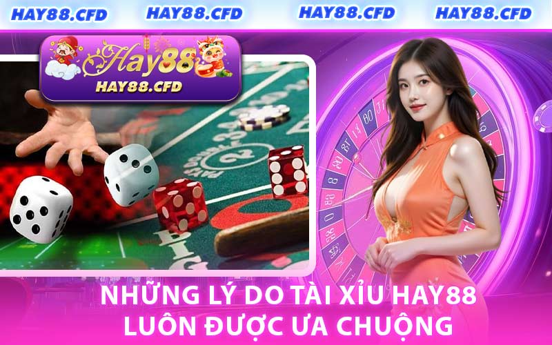 Những Lý Do Tài Xỉu HAY88 Luôn Được Ưa Chuộng