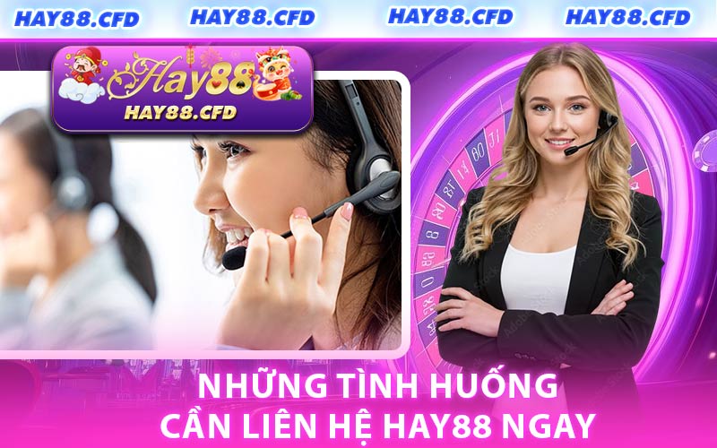Những Tình Huống Cần Liên Hệ HAY88 Ngay