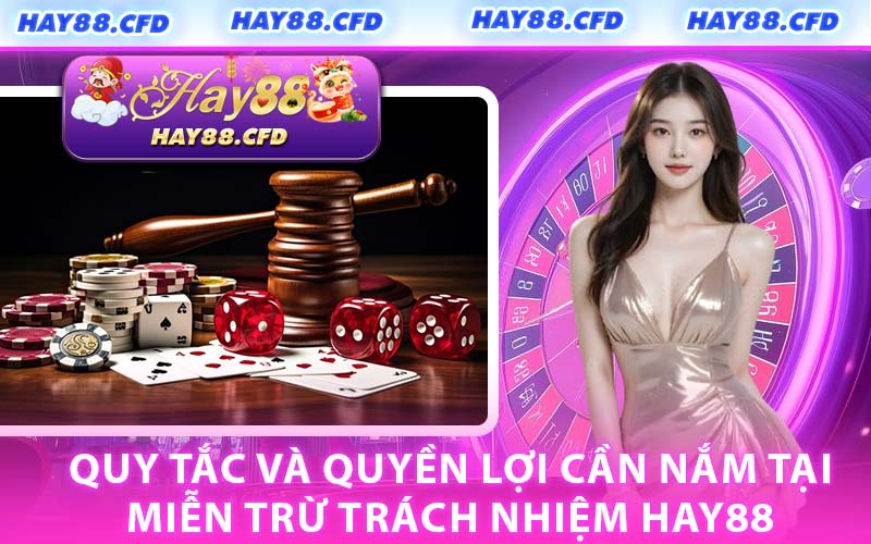 Quy Tắc và Quyền Lợi Cần Nắm Tại Miễn Trừ Trách Nhiệm Hay88
