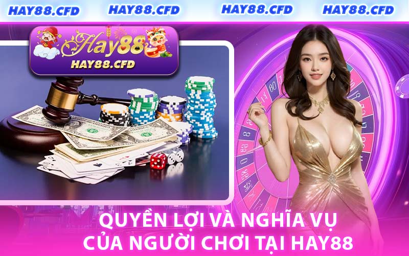 Quyền Lợi Và Nghĩa Vụ Của Người Chơi Tại Hay88