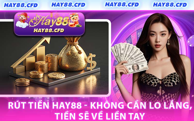 Rút Tiền HAY88 - Không Cần Lo Lắng, Tiền Sẽ Về Liền Tay