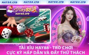 Tài Xỉu HAY88 - Trò Chơi Cực Kỳ Hấp Dẫn Và Đầy Thử Thách